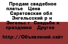 Продам свадебное платье › Цена ­ 10 000 - Саратовская обл., Энгельсский р-н, Энгельс г. Свадьба и праздники » Другое   